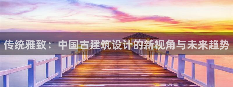 新航海娱乐会所电话：传统雅致：中国古建筑设计的新视角与未来趋势