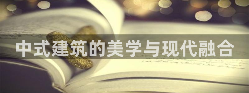 新航娱乐主管是谁：中式建筑的美学与现代融合
