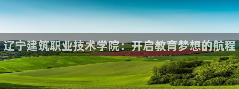 新航娱乐公司地址在哪里：辽宁建筑职业技术学院：开启教育梦想的航程